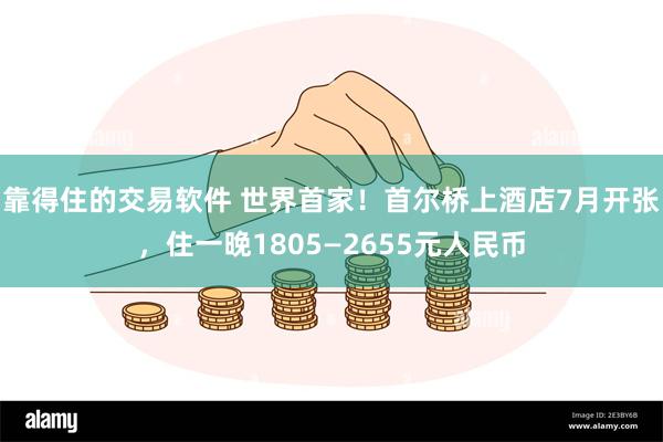 靠得住的交易软件 世界首家！首尔桥上酒店7月开张，住一晚1805—2655元人民币