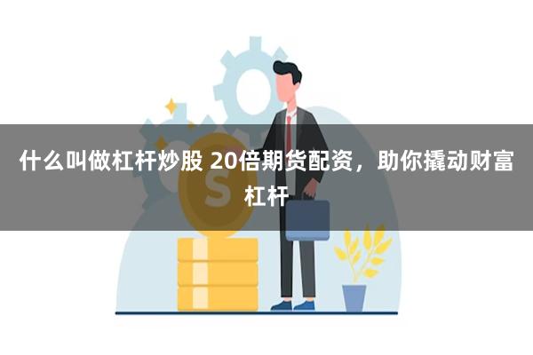 什么叫做杠杆炒股 20倍期货配资，助你撬动财富杠杆