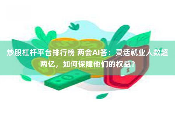 炒股杠杆平台排行榜 两会AI答：灵活就业人数超两亿，如何保障他们的权益？