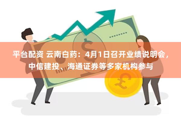 平台配资 云南白药：4月1日召开业绩说明会，中信建投、海通证券等多家机构参与