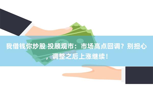 我借钱你炒股 投顾观市：市场高点回调？别担心，调整之后上涨继续！