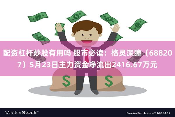 配资杠杆炒股有用吗 股市必读：格灵深瞳（688207）5月23日主力资金净流出2416.67万元