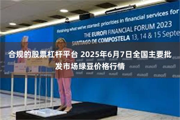 合规的股票杠杆平台 2025年6月7日全国主要批发市场绿豆价格行情