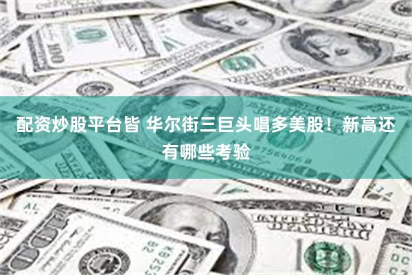 配资炒股平台皆 华尔街三巨头唱多美股！新高还有哪些考验