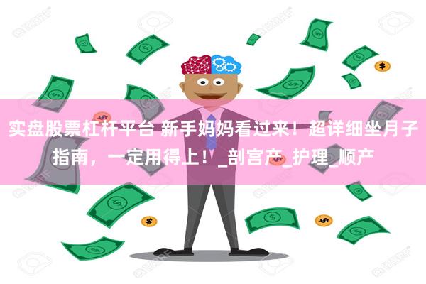 实盘股票杠杆平台 新手妈妈看过来！超详细坐月子指南，一定用得上！_剖宫产_护理_顺产