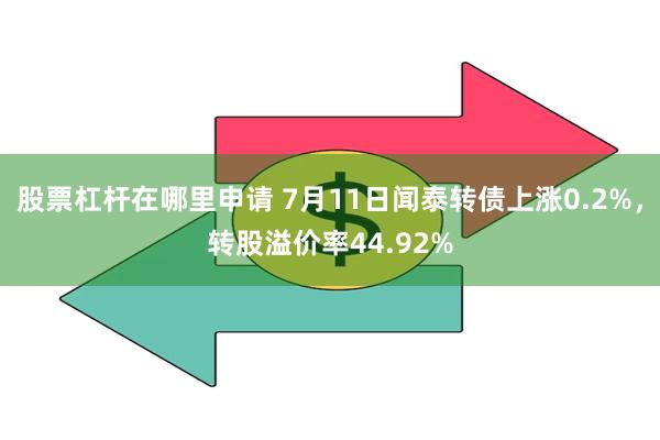 股票杠杆在哪里申请 7月11日闻泰转债上涨0.2%，转股溢价率44.92%