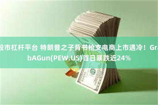 股市杠杆平台 特朗普之子背书枪支电商上市遇冷！GrabAGun(PEW.US)首日暴跌近24%