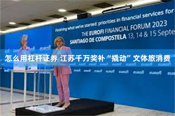 怎么用杠杆证券 江苏千万奖补“撬动”文体旅消费