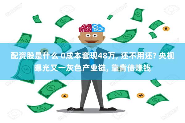 配资股是什么 0成本套现48万, 还不用还? 央视曝光又一灰色产业链, 靠背债赚钱