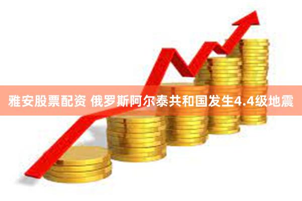 雅安股票配资 俄罗斯阿尔泰共和国发生4.4级地震