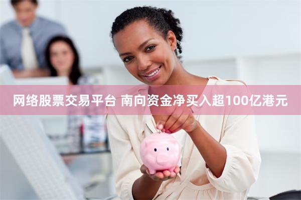网络股票交易平台 南向资金净买入超100亿港元