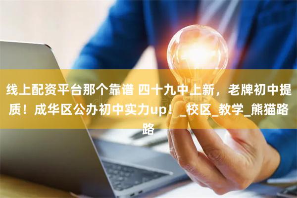线上配资平台那个靠谱 四十九中上新，老牌初中提质！成华区公办初中实力up！_校区_教学_熊猫路