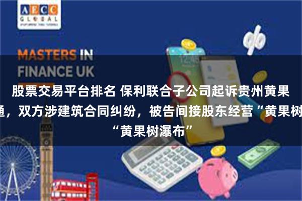 股票交易平台排名 保利联合子公司起诉贵州黄果树交通，双方涉建筑合同纠纷，被告间接股东经营“黄果树瀑布”