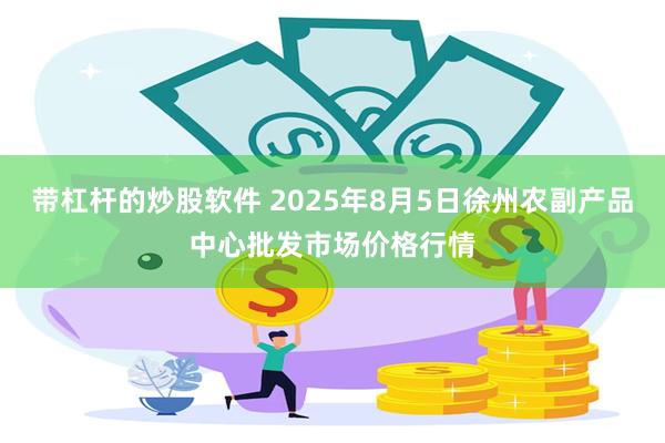 带杠杆的炒股软件 2025年8月5日徐州农副产品中心批发市场价格行情