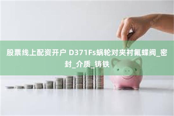 股票线上配资开户 D371Fs蜗轮对夹衬氟蝶阀_密封_介质_铸铁
