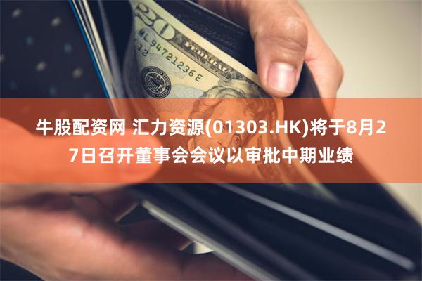 牛股配资网 汇力资源(01303.HK)将于8月27日召开董事会会议以审批中期业绩