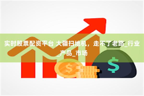 实时股票配资平台 大疆扫地机，走不了老路_行业_产品_市场