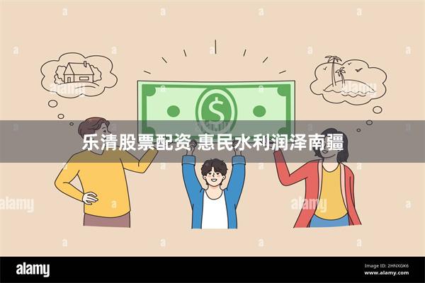乐清股票配资 惠民水利润泽南疆