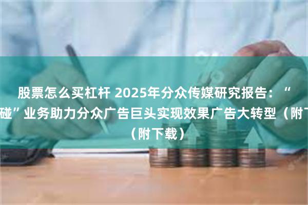 股票怎么买杠杆 2025年分众传媒研究报告：“碰一碰”业务助力分众广告巨头实现效果广告大转型（附下载）