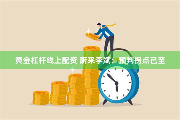 黄金杠杆线上配资 蔚来李斌：预判拐点已至