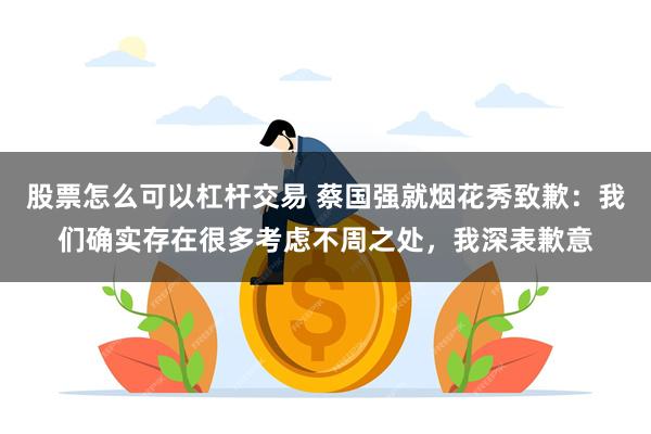 股票怎么可以杠杆交易 蔡国强就烟花秀致歉：我们确实存在很多考虑不周之处，我深表歉意