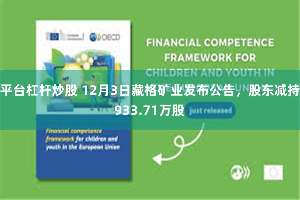平台杠杆炒股 12月3日藏格矿业发布公告,股东减持933.71万股